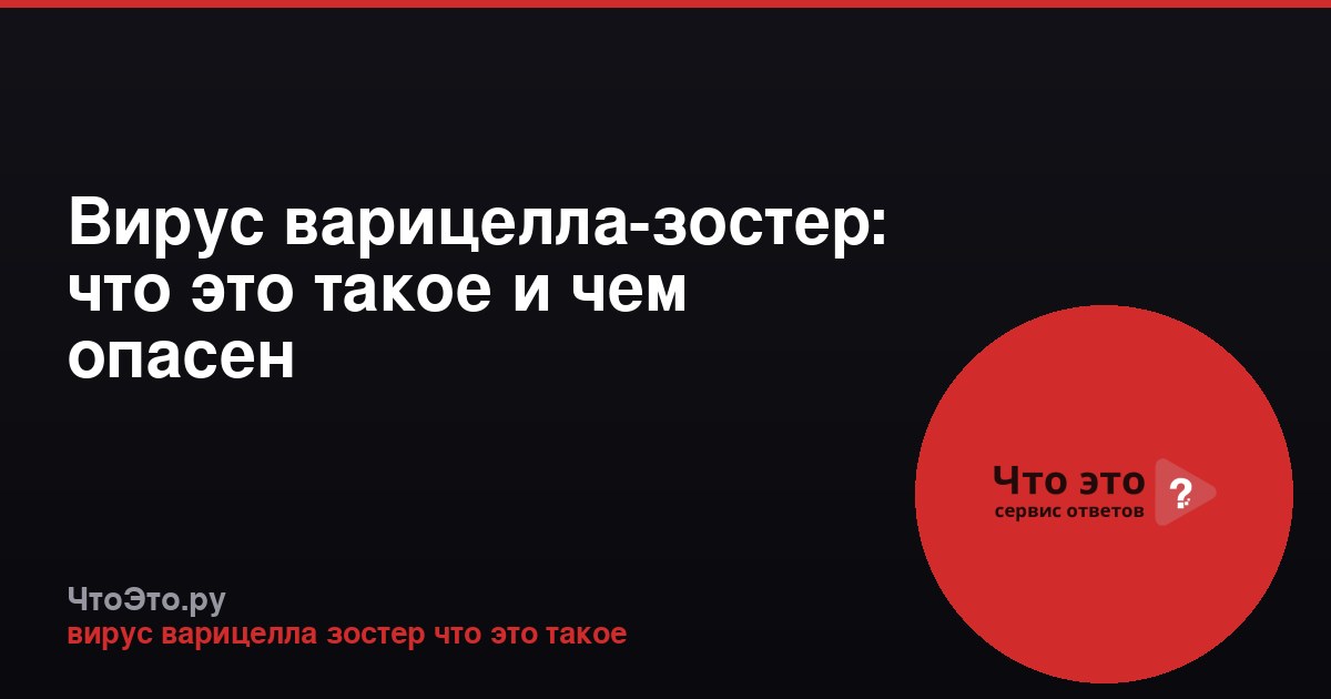 Вирус варицелла-зостер: что это такое и чем опасен