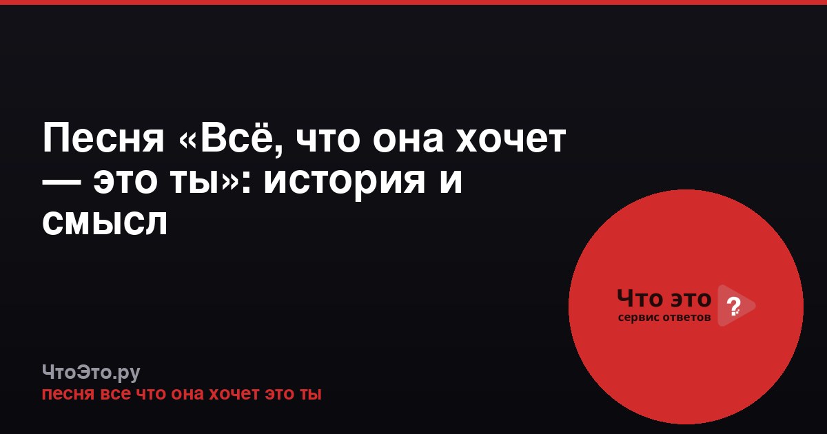 Песня «Всё, что она хочет — это ты»: история и смысл