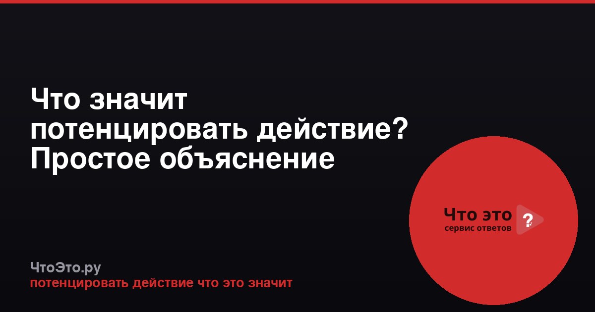 Что значит потенцировать действие? Простое объяснение термина