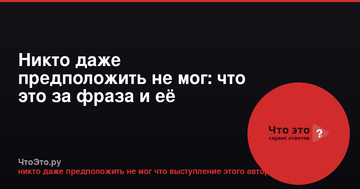 Никто даже предположить не мог: что это за фраза и её значение