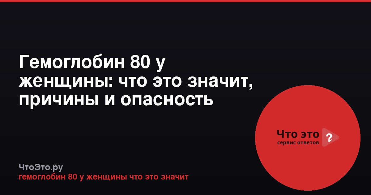 Гемоглобин 80 у женщины: что это значит, причины и опасность