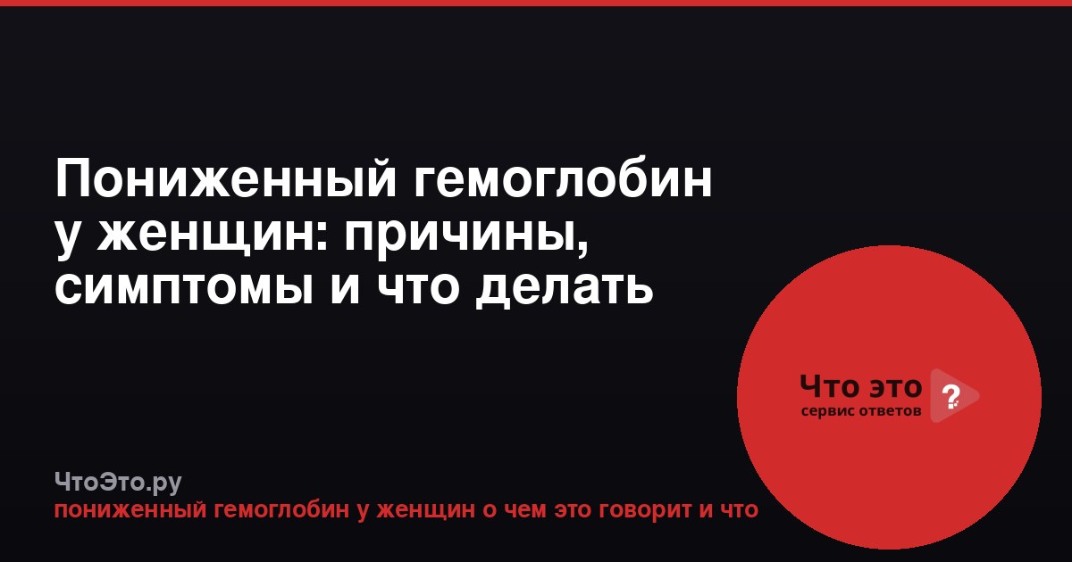Пониженный гемоглобин у женщин: причины, симптомы и что делать