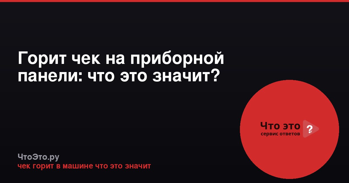 Горит чек на приборной панели: что это значит?