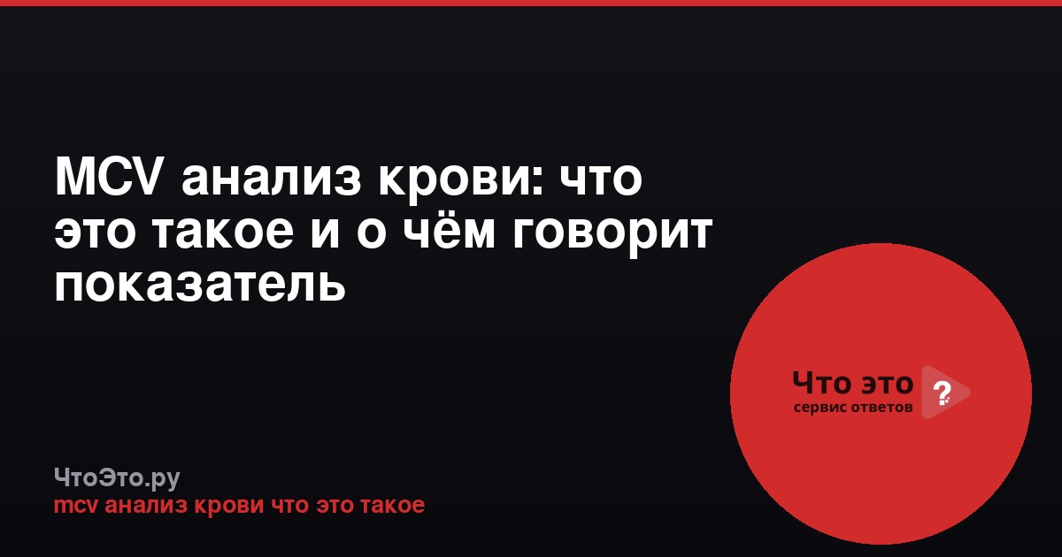 MCV анализ крови: что это такое и о чём говорит показатель