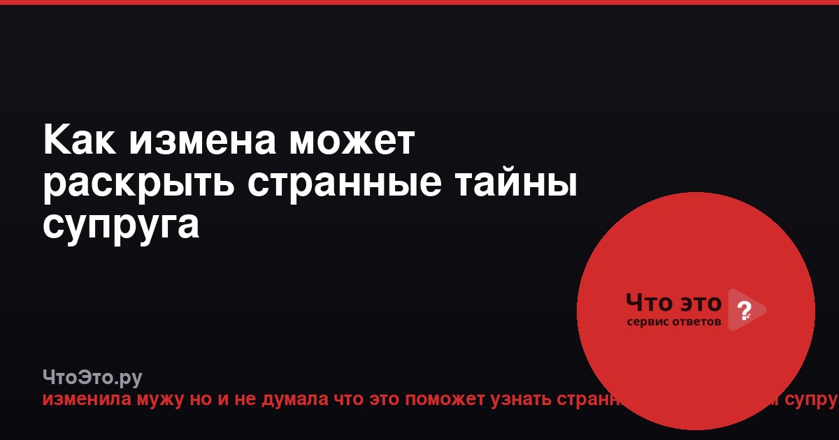 Как измена может раскрыть странные тайны супруга