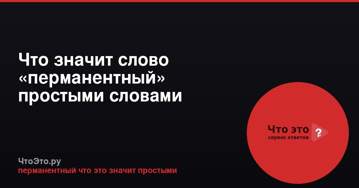 Что значит слово «перманентный» простыми словами