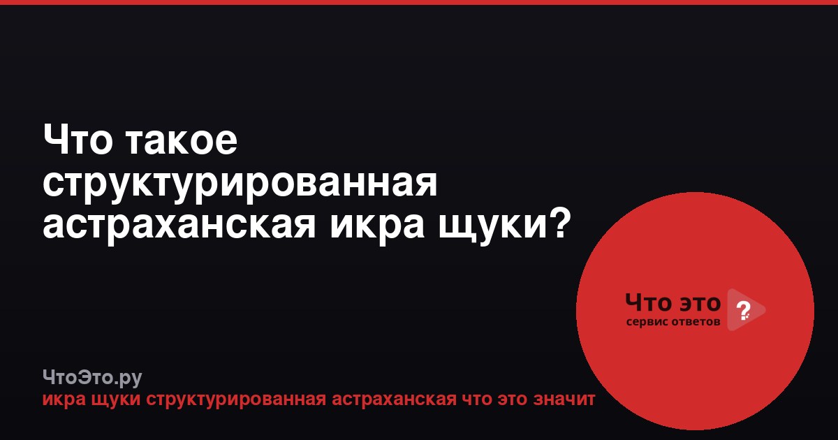 Что такое структурированная астраханская икра щуки?