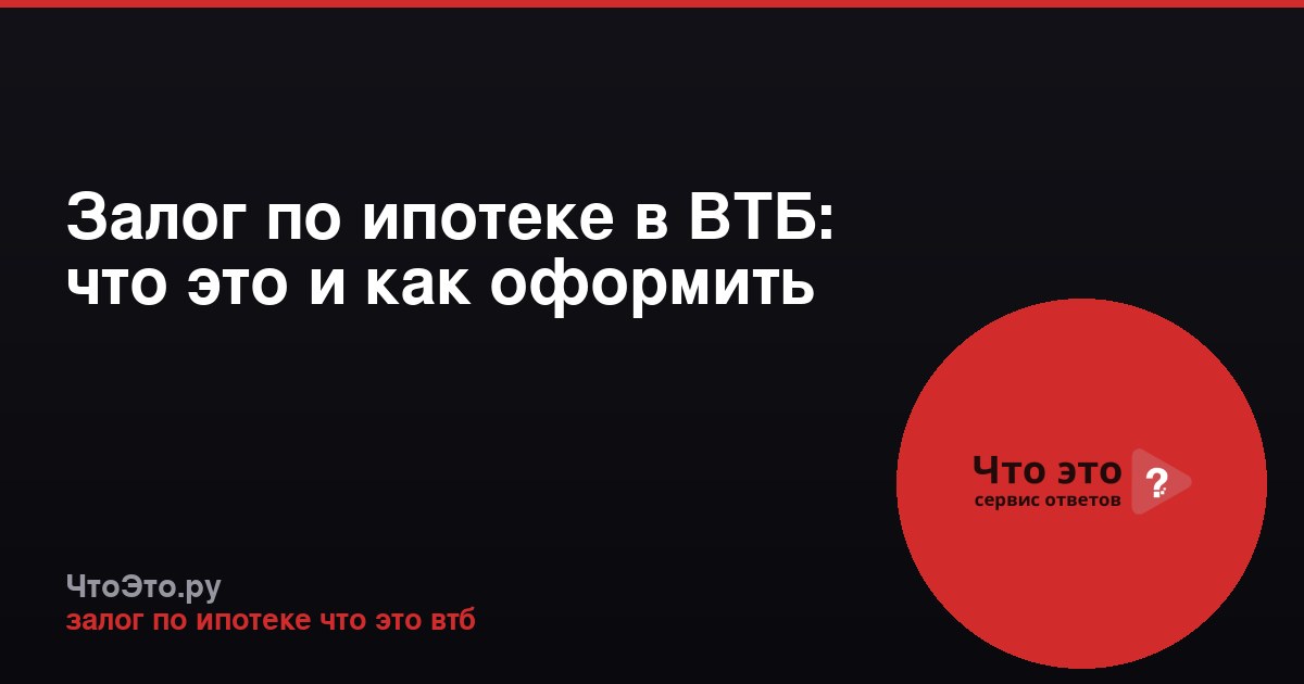 Залог по ипотеке в ВТБ: что это и как оформить