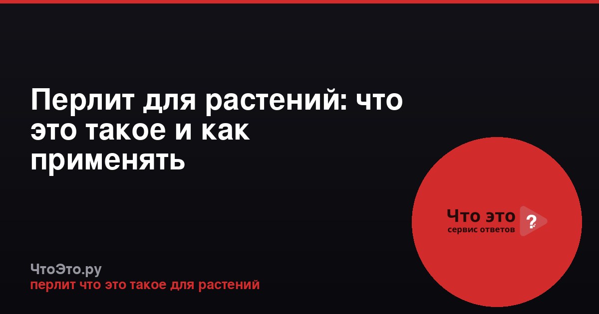 Перлит для растений: что это такое и как применять