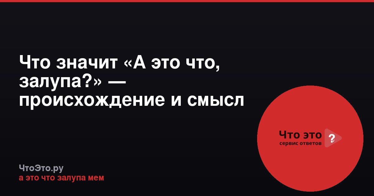 Что значит «А это что, залупа?» — происхождение и смысл мема