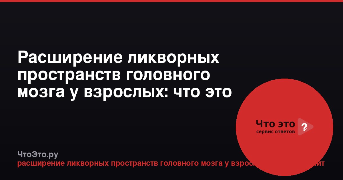 Расширение ликворных пространств головного мозга у взрослых: что это значит?