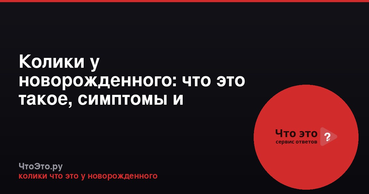 Колики у новорожденного: что это такое, симптомы и помощь