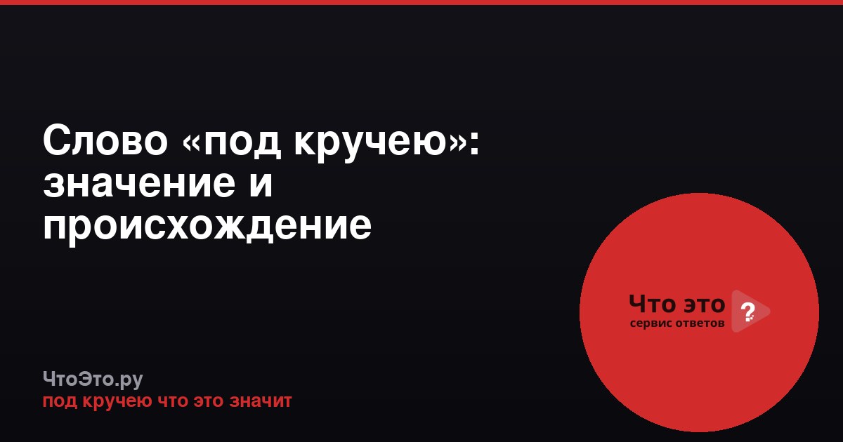 Слово «под кручею»: значение и происхождение