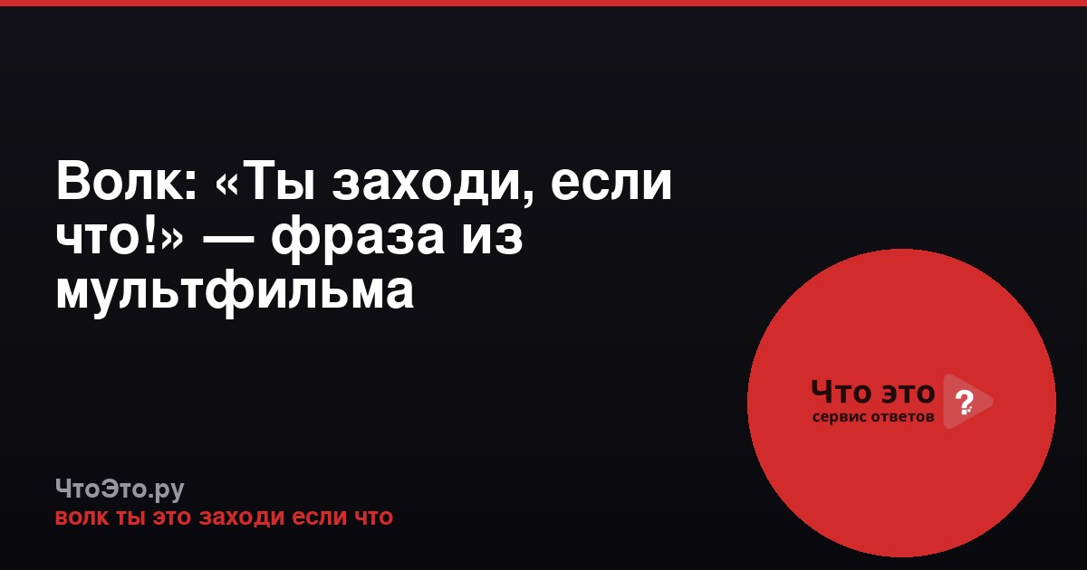 Волк: «Ты заходи, если что!» — фраза из мультфильма