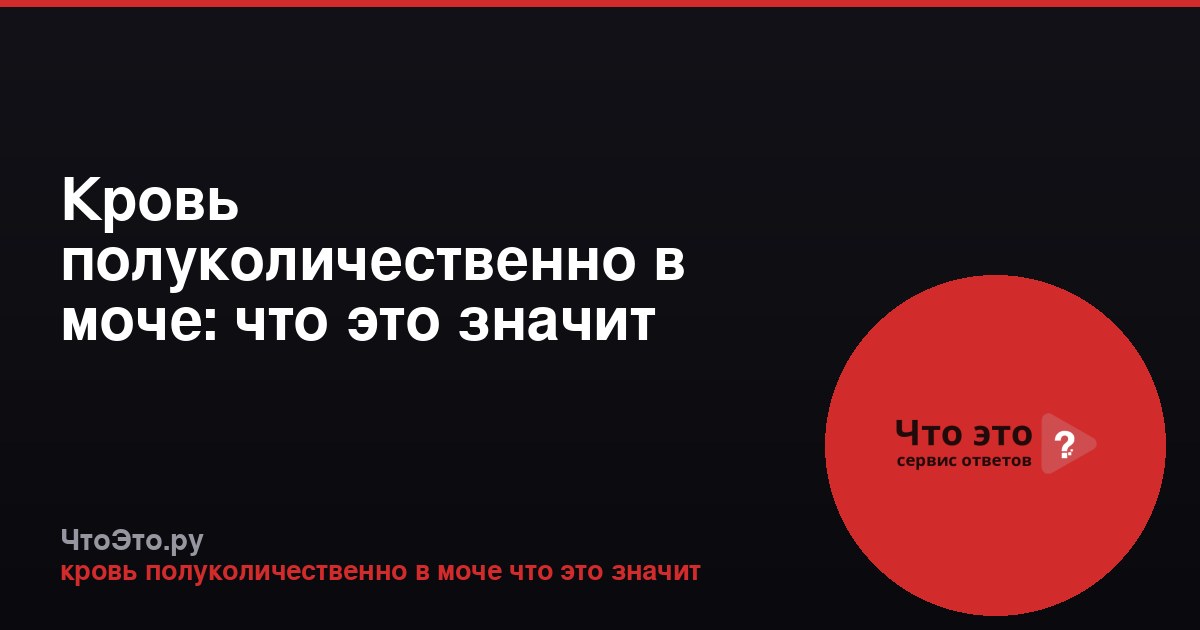 Кровь полуколичественно в моче: что это значит