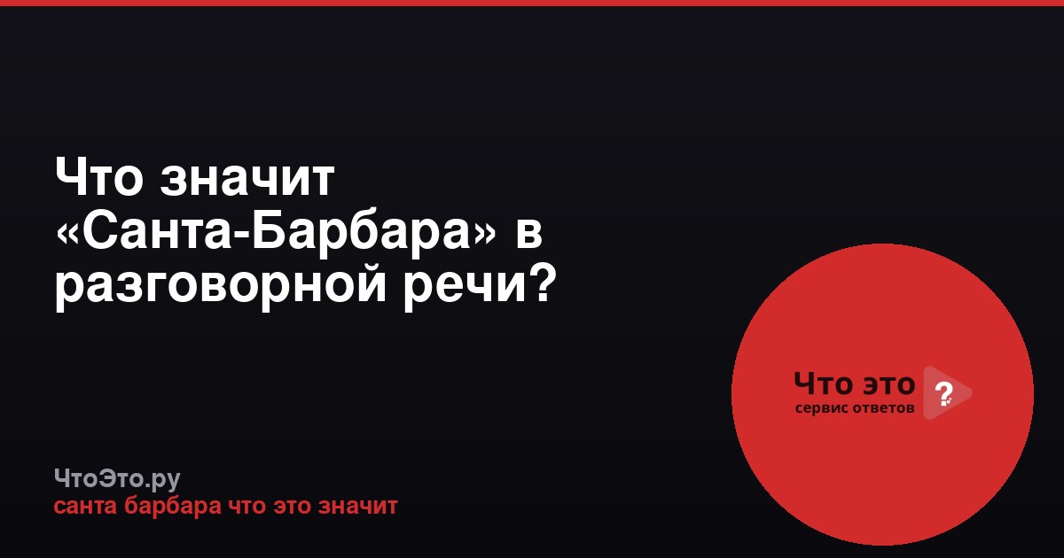 Что значит «Санта-Барбара» в разговорной речи?