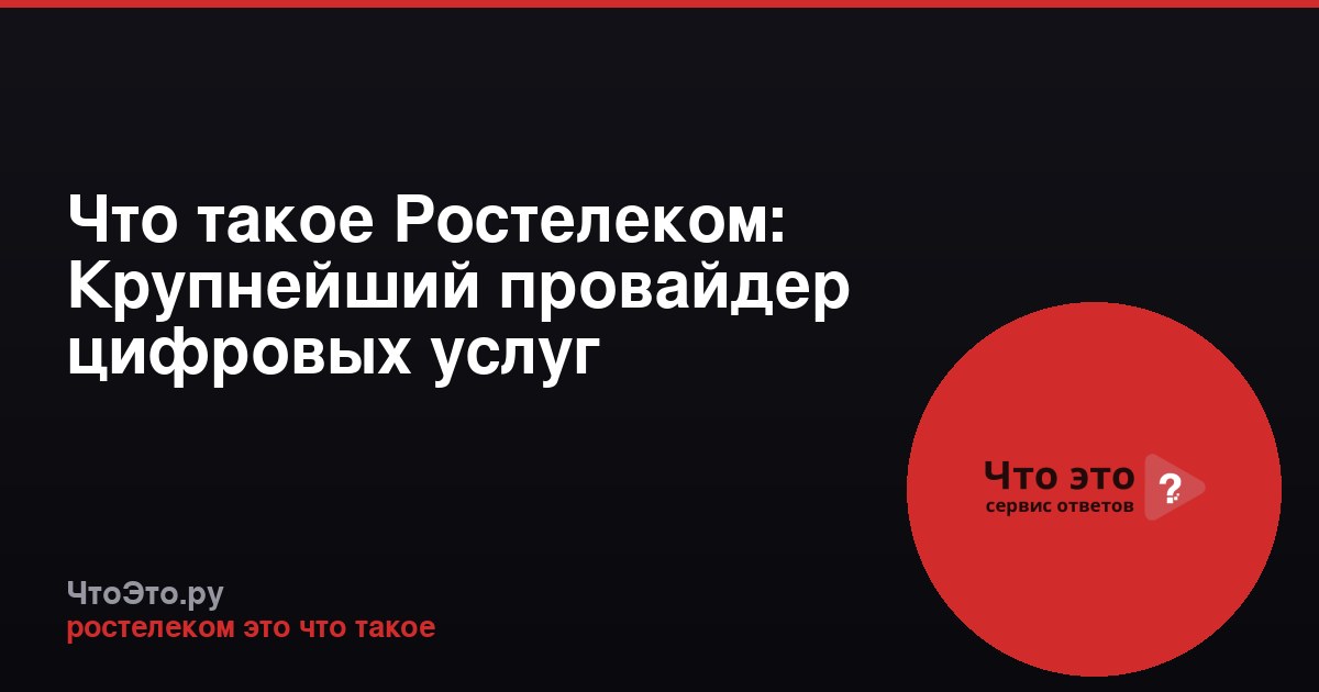 Что такое Ростелеком: Крупнейший провайдер цифровых услуг