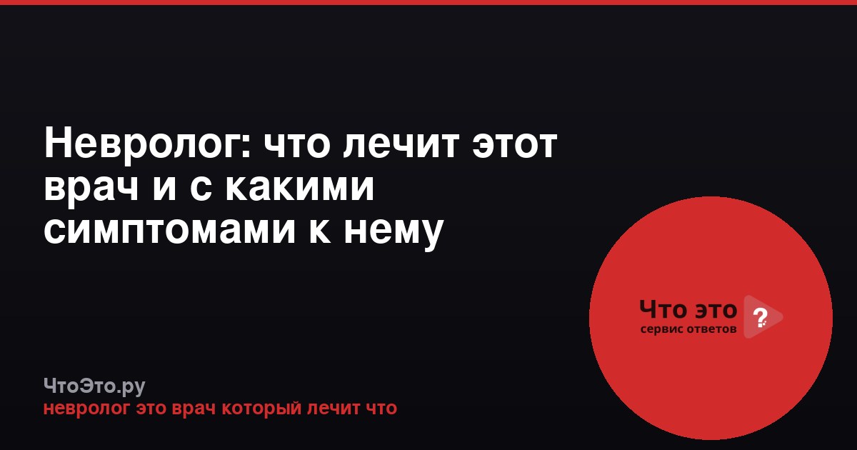 Невролог: что лечит этот врач и с какими симптомами к нему обращаться