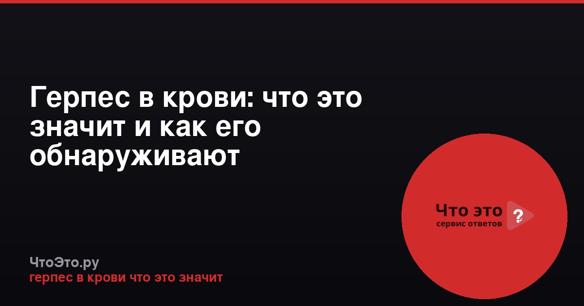 Герпес в крови: что это значит и как его обнаруживают