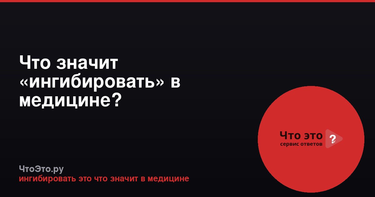 Что значит «ингибировать» в медицине?