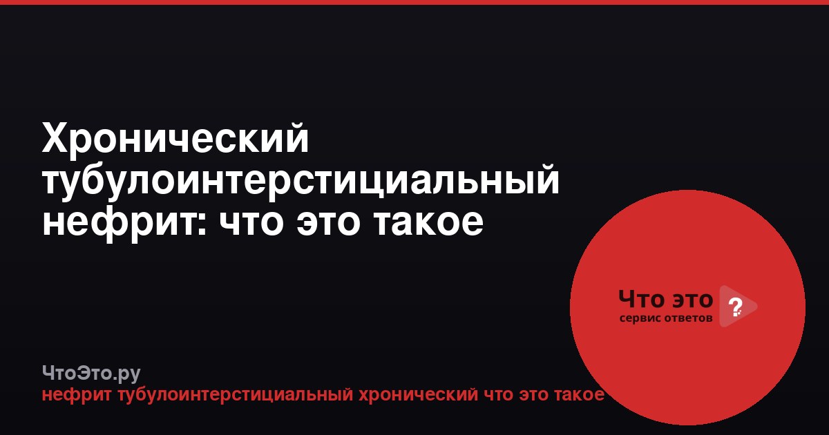 Хронический тубулоинтерстициальный нефрит: что это такое