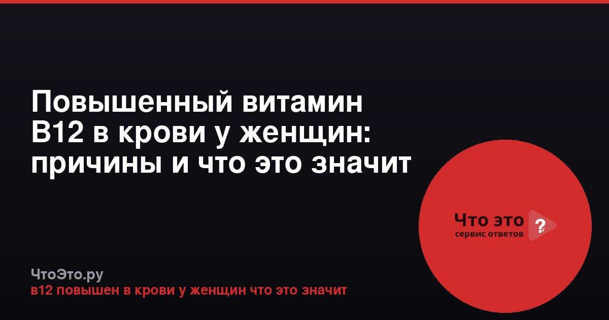 Повышенный витамин В12 в крови у женщин: причины и что это значит