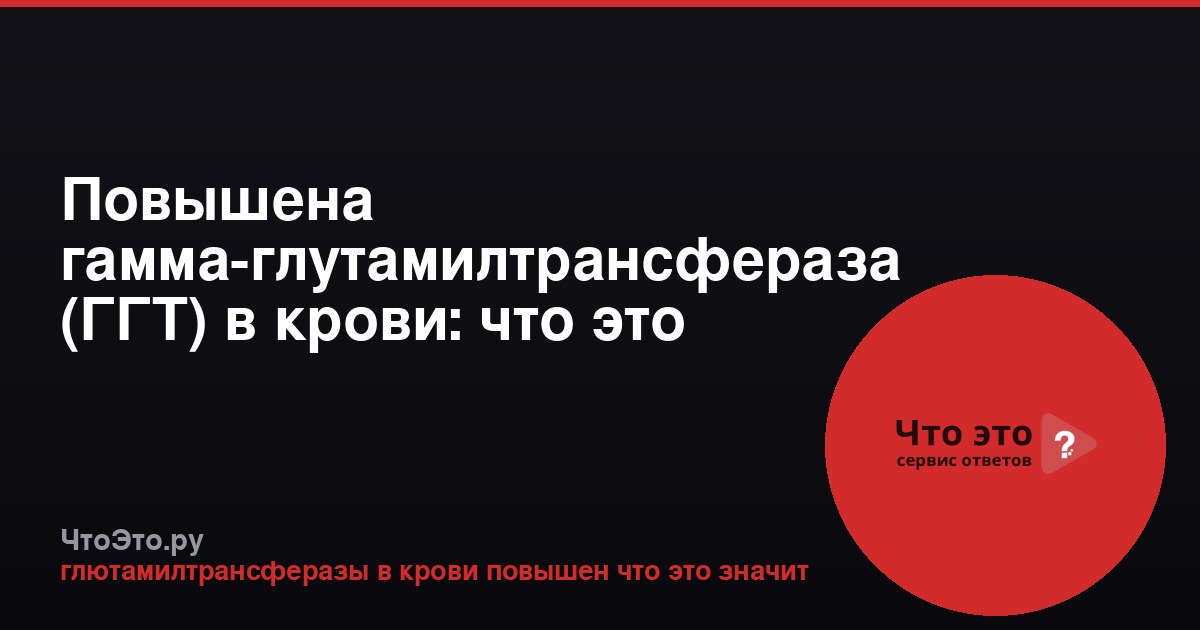 Повышена гамма-глутамилтрансфераза (ГГТ) в крови: что это значит?