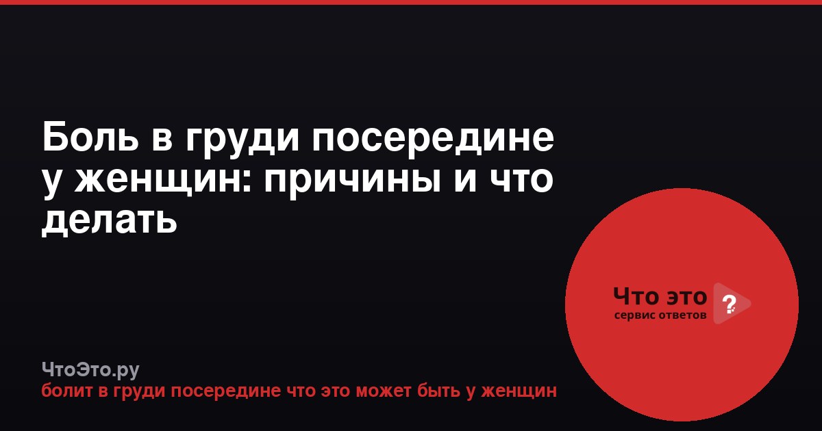 Боль в груди посередине у женщин: причины и что делать