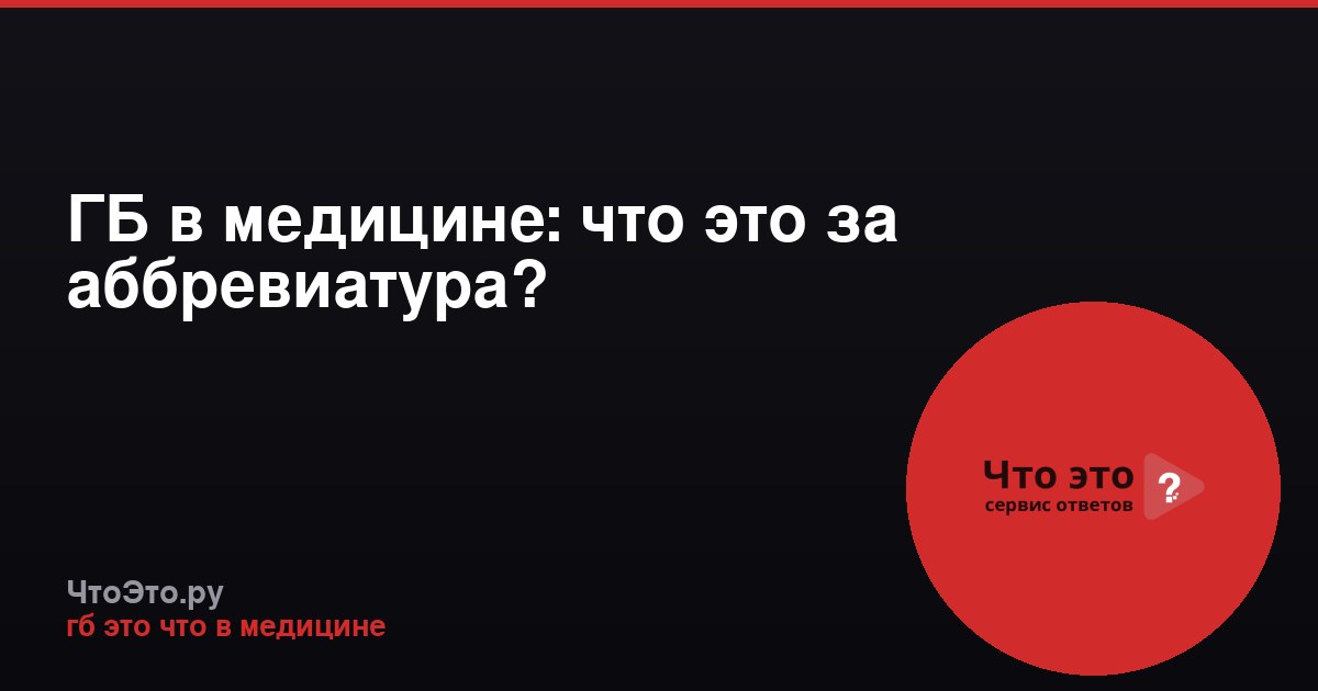 ГБ в медицине: что это за аббревиатура?