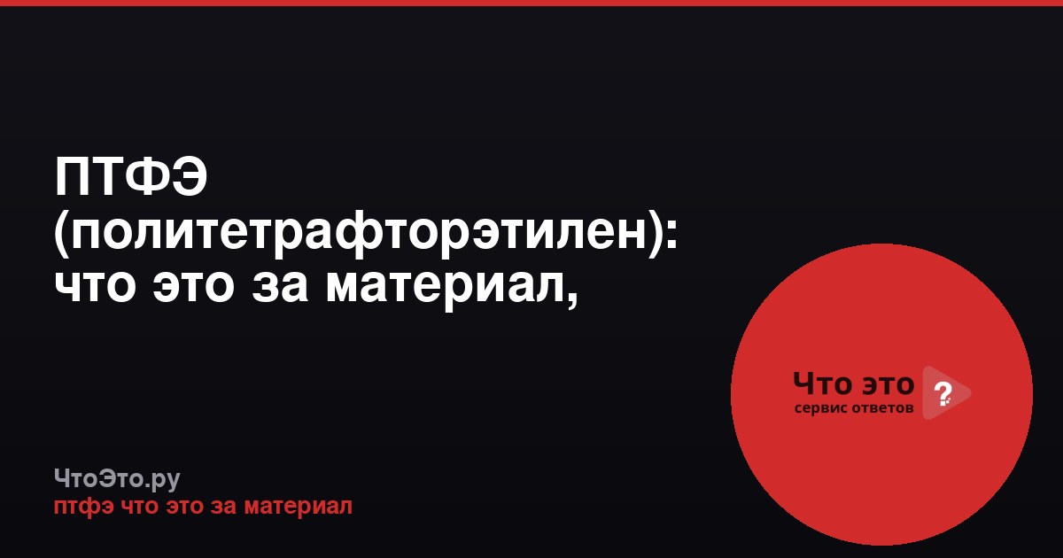 ПТФЭ (политетрафторэтилен): что это за материал, свойства и применение