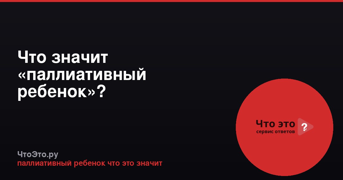 Что значит «паллиативный ребенок»?