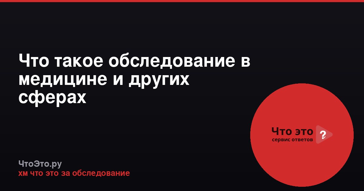 Что такое обследование в медицине и других сферах