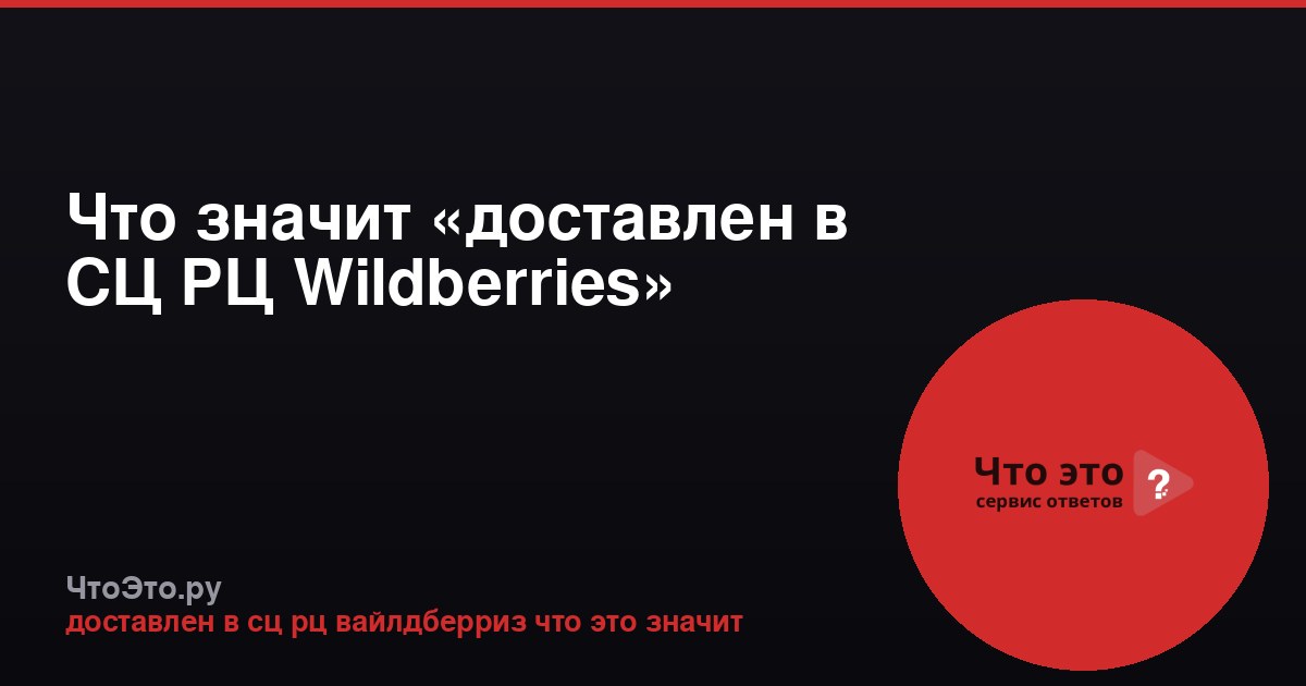 Что значит «доставлен в СЦ РЦ Wildberries»