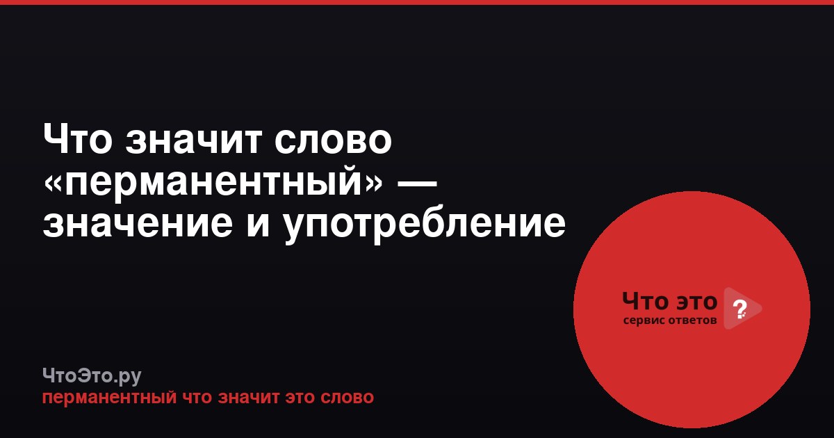 Что значит слово «перманентный» — значение и употребление