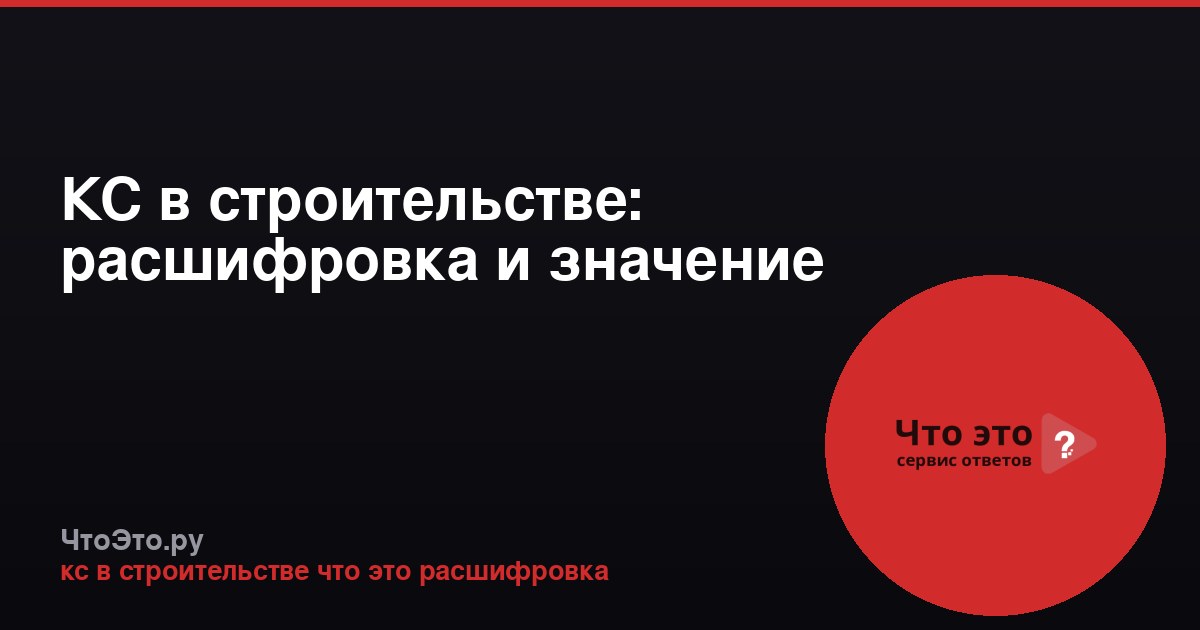 КС в строительстве: расшифровка и значение