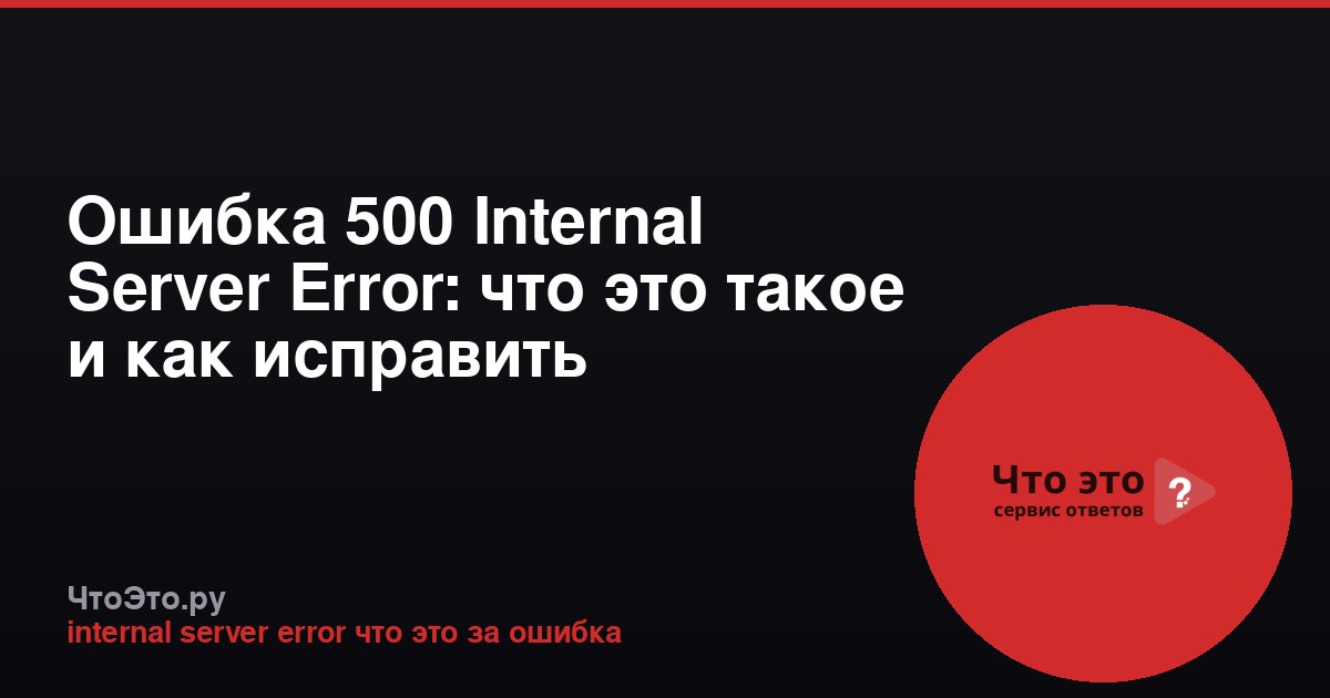 Ошибка 500 Internal Server Error: что это такое и как исправить