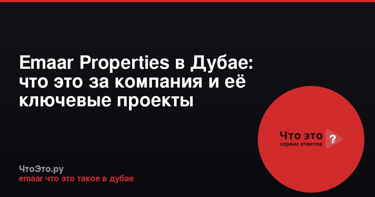Emaar Properties в Дубае: что это за компания и её ключевые проекты