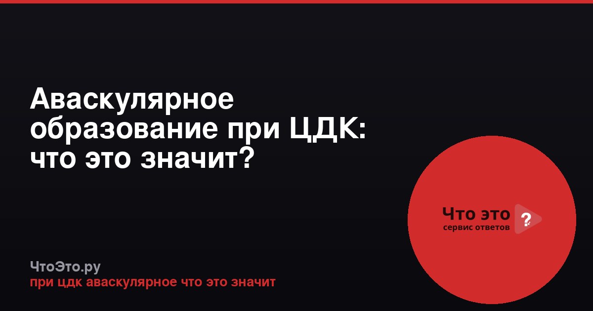 Аваскулярное образование при ЦДК: что это значит?