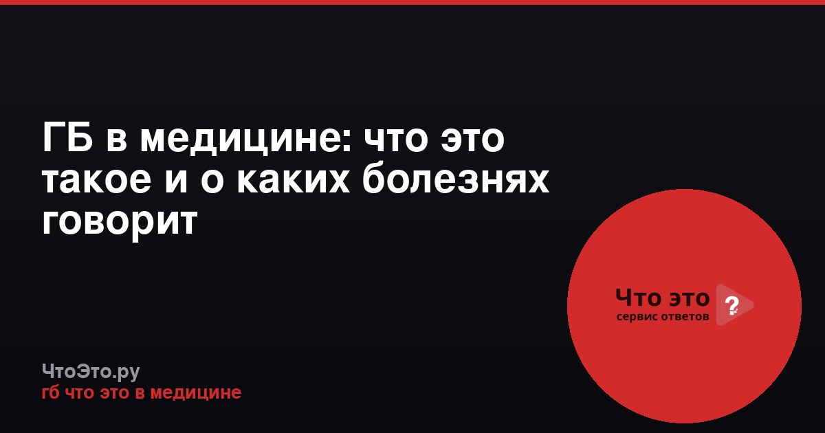 ГБ в медицине: что это такое и о каких болезнях говорит
