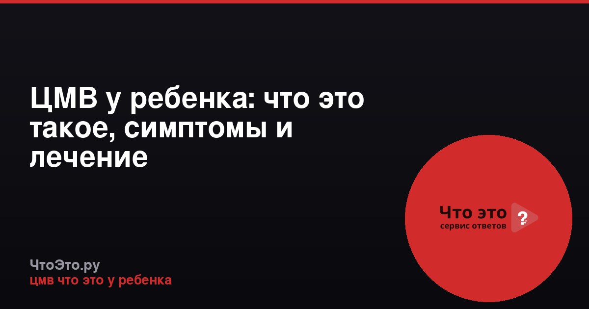 ЦМВ у ребенка: что это такое, симптомы и лечение