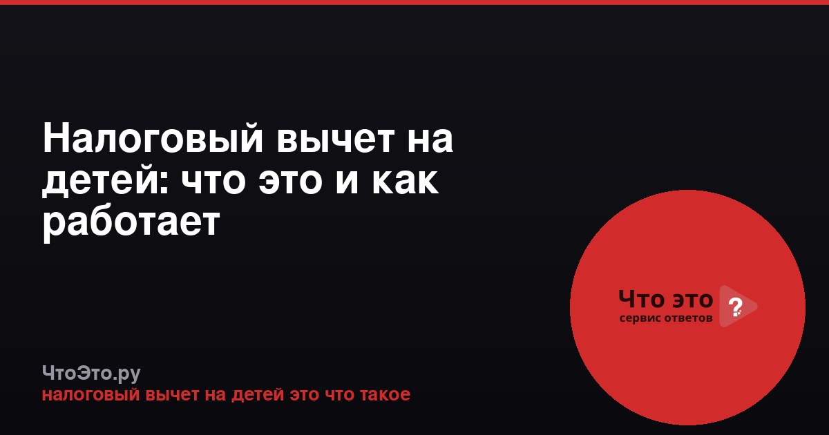 Налоговый вычет на детей: что это и как работает