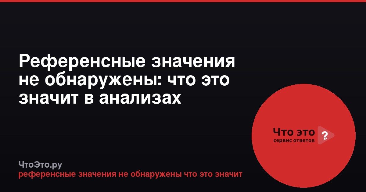 Референсные значения не обнаружены: что это значит в анализах