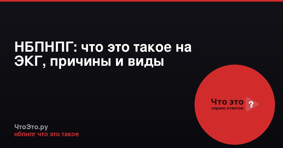 НБПНПГ: что это такое на ЭКГ, причины и виды