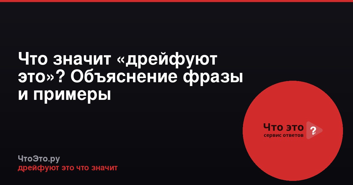 Что значит «дрейфуют это»? Объяснение фразы и примеры