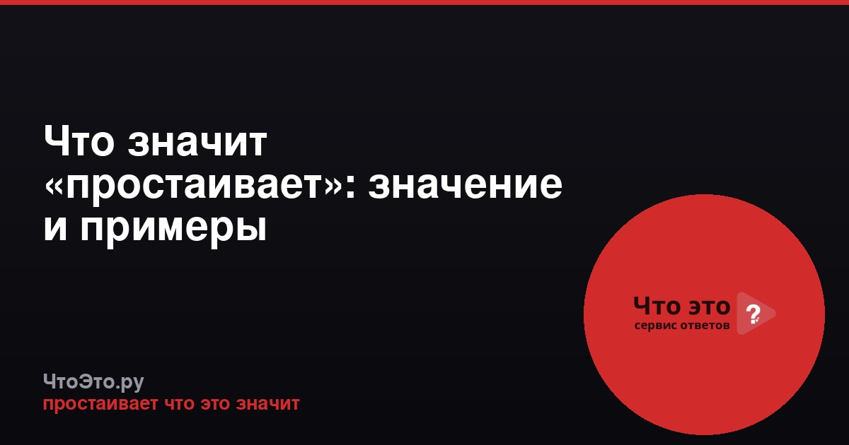 Что значит «простаивает»: значение и примеры