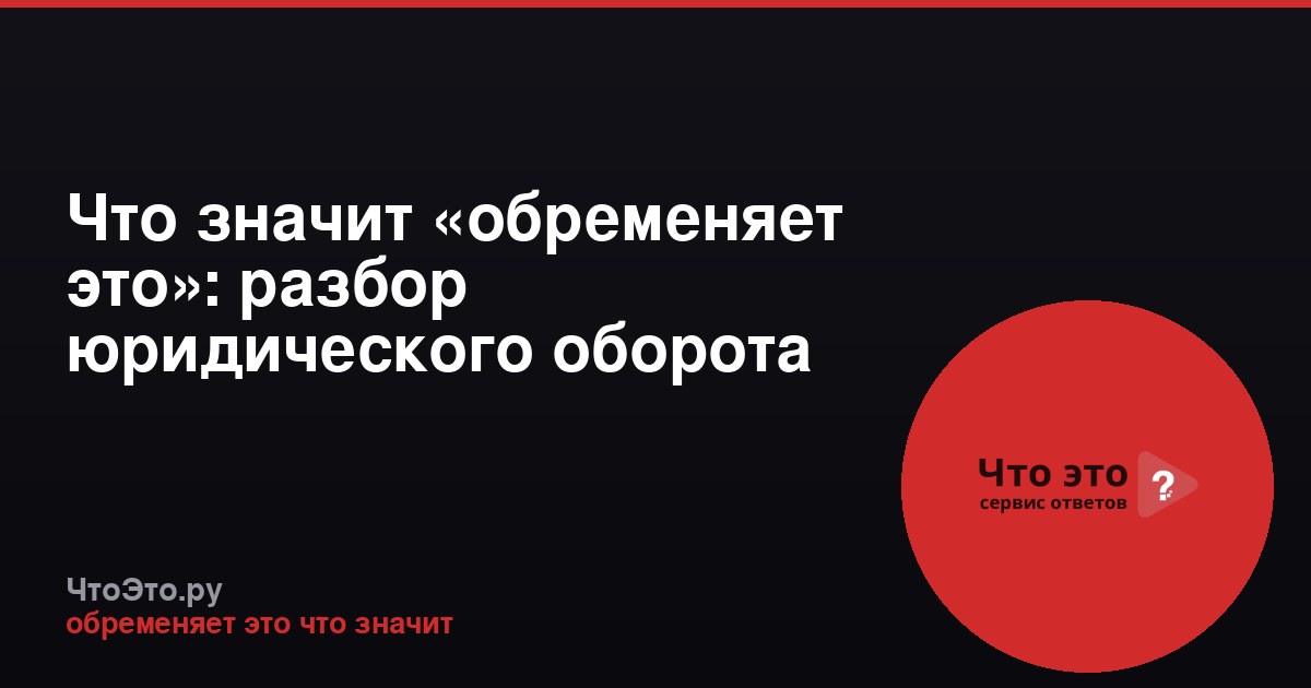 Что значит «обременяет это»: разбор юридического оборота