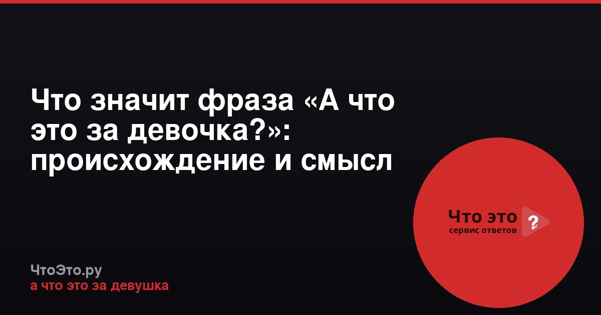 Что значит фраза «А что это за девочка?»: происхождение и смысл