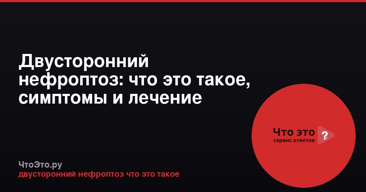 Двусторонний нефроптоз: что это такое, симптомы и лечение