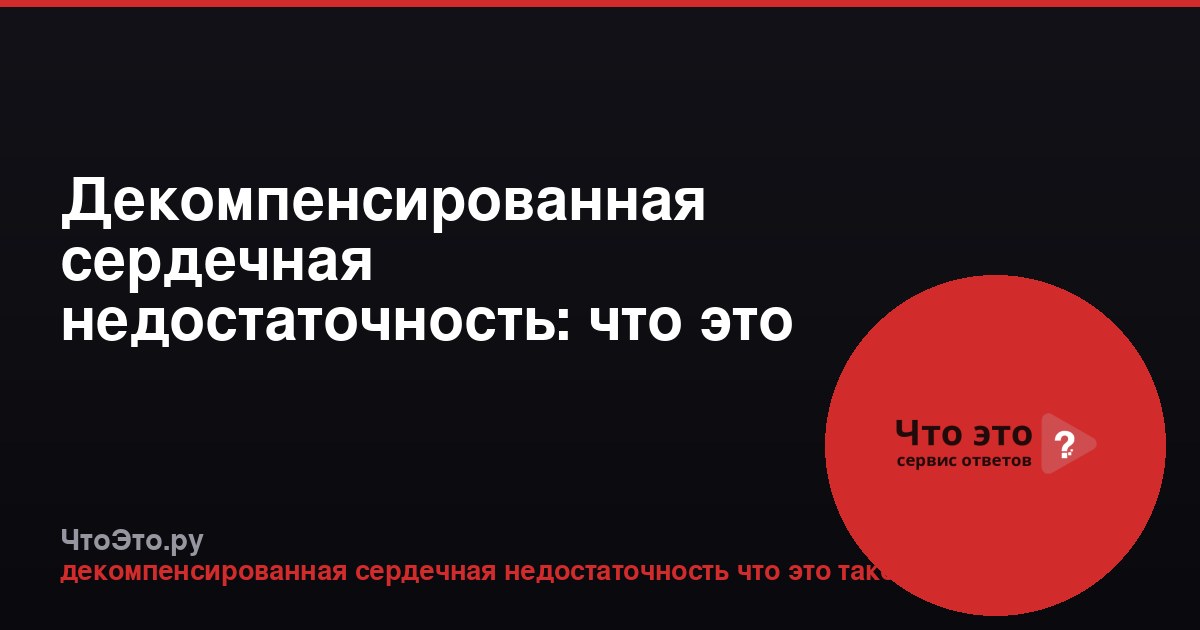 Декомпенсированная сердечная недостаточность: что это такое