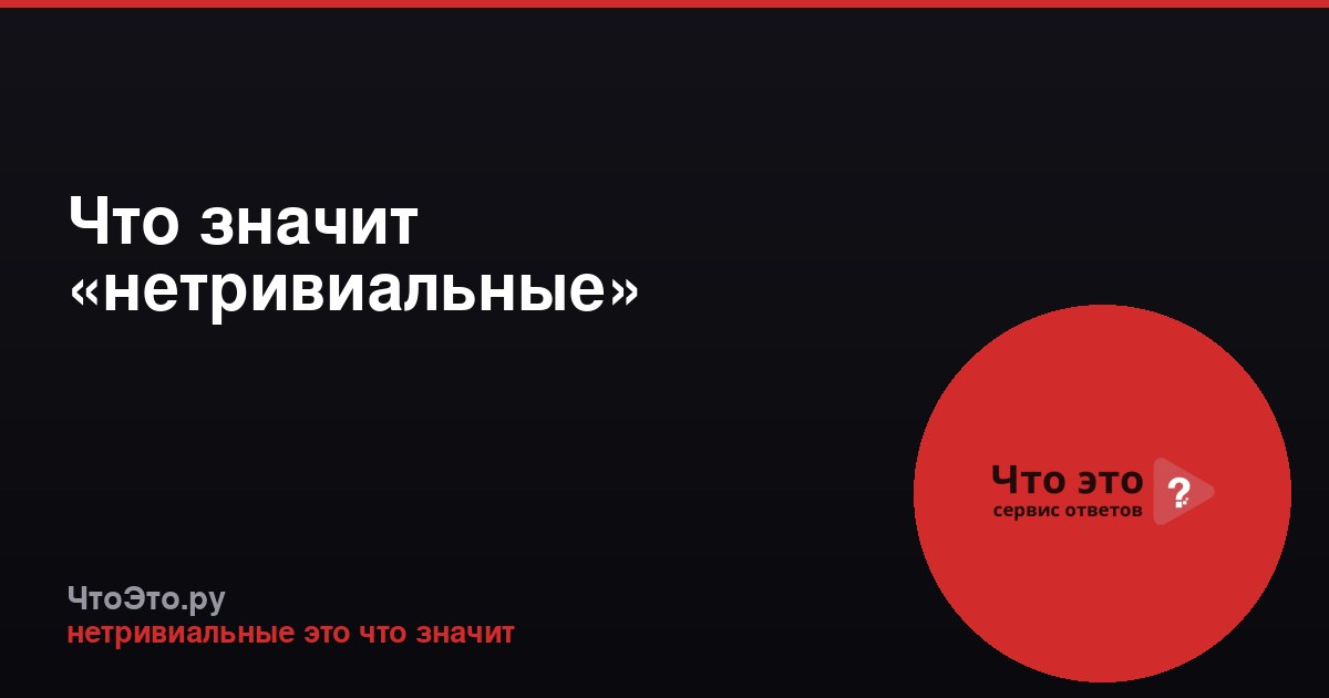 Что значит «нетривиальные»